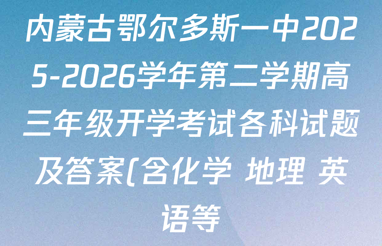 内蒙古鄂尔多斯一中2025-2026学年第二学期高三年级开学考试各科试题及答案(含化学 地理 英语等)